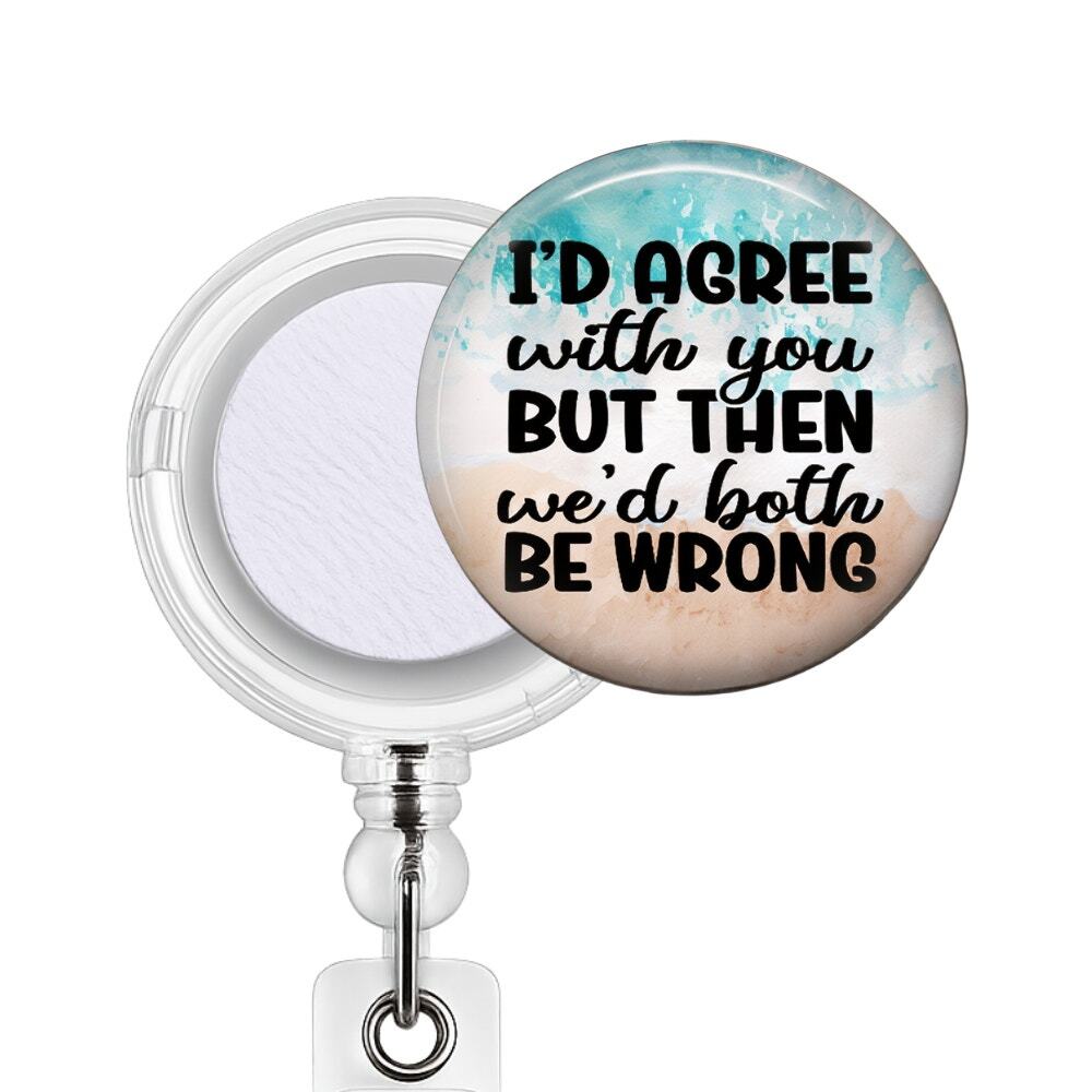 I'd Agree With You Then We'd Both Be Wrong Badge Reel & Topper Funny Gift